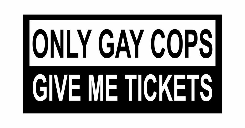 Only Gay Cops Give Me Tickets - Vinyl Decal - Free Shipping