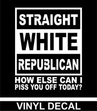 Straight White Republican - How Else Can I Piss You Off - Vinyl Decal - Free Shipping