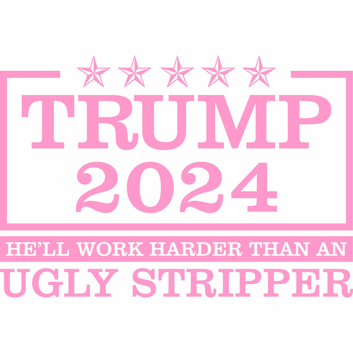 Trump 2024 - He'll Work Harder Than An Ugly Stripper - Vinyl Decal - Free Shipping
