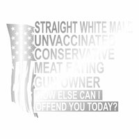Straight White Male - Unvaccinated - Conservative - Offend You Today - Vinyl Decal - Free Shipping