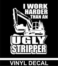 I Work Harder Than An Ugly Stripper - Excavator - Vinyl Decal - Free Shipping