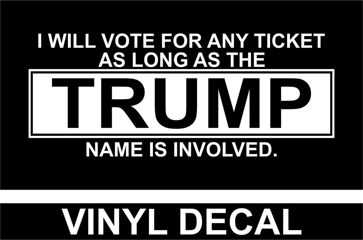 I Will Vote for Any Ticket - Trump Name - Vinyl Decal - Free Shipping