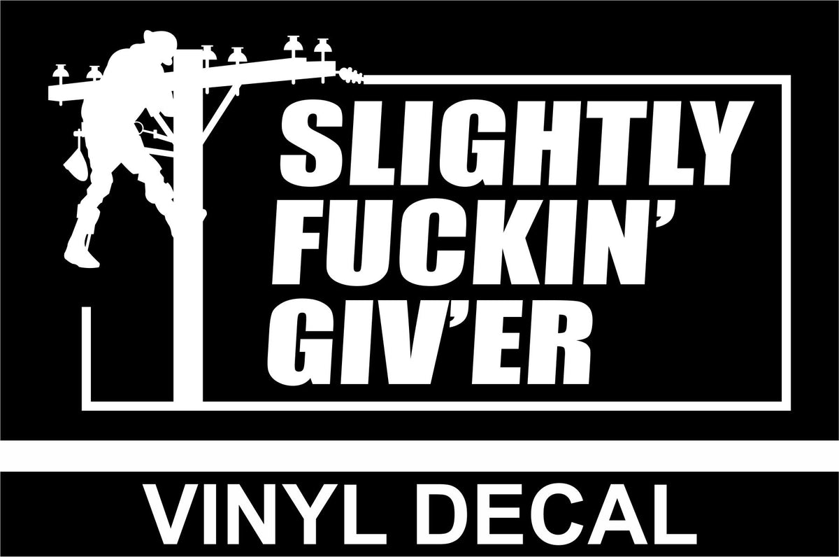 Slightly Fuckin' Giv'er - Lineman - Vinyl Decal - Free Shipping