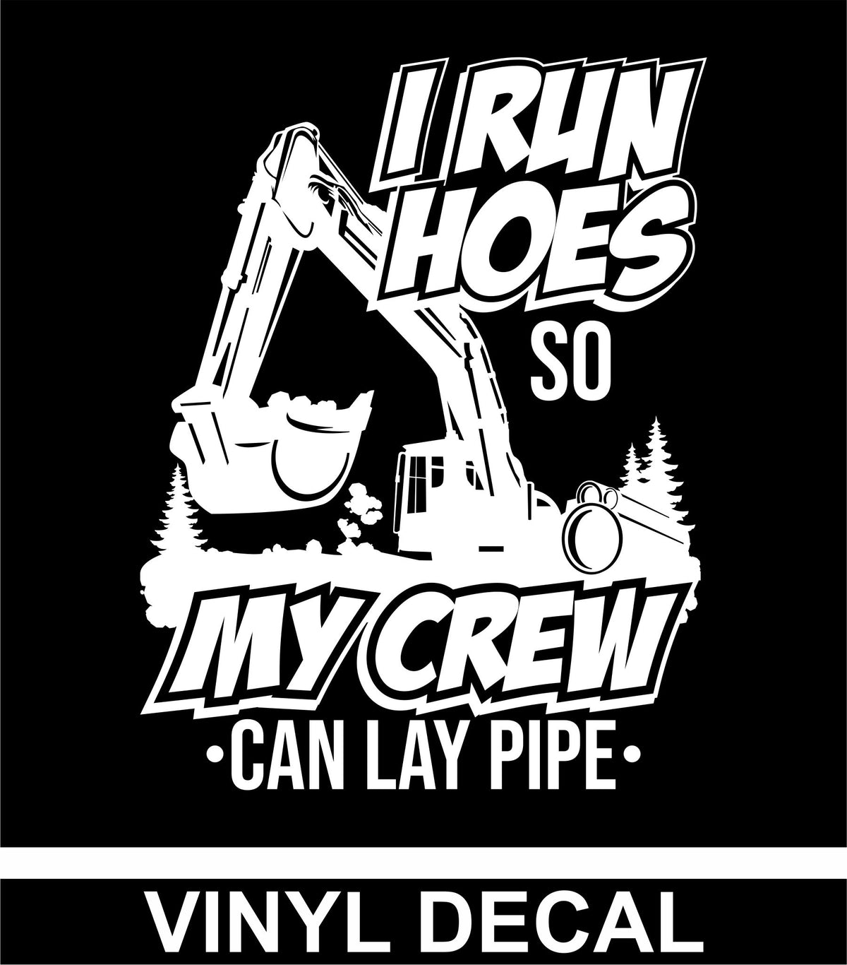 I Run Hoes So My Crew Can Lay Pipe - Excavator - Vinyl Decal - Free Shipping