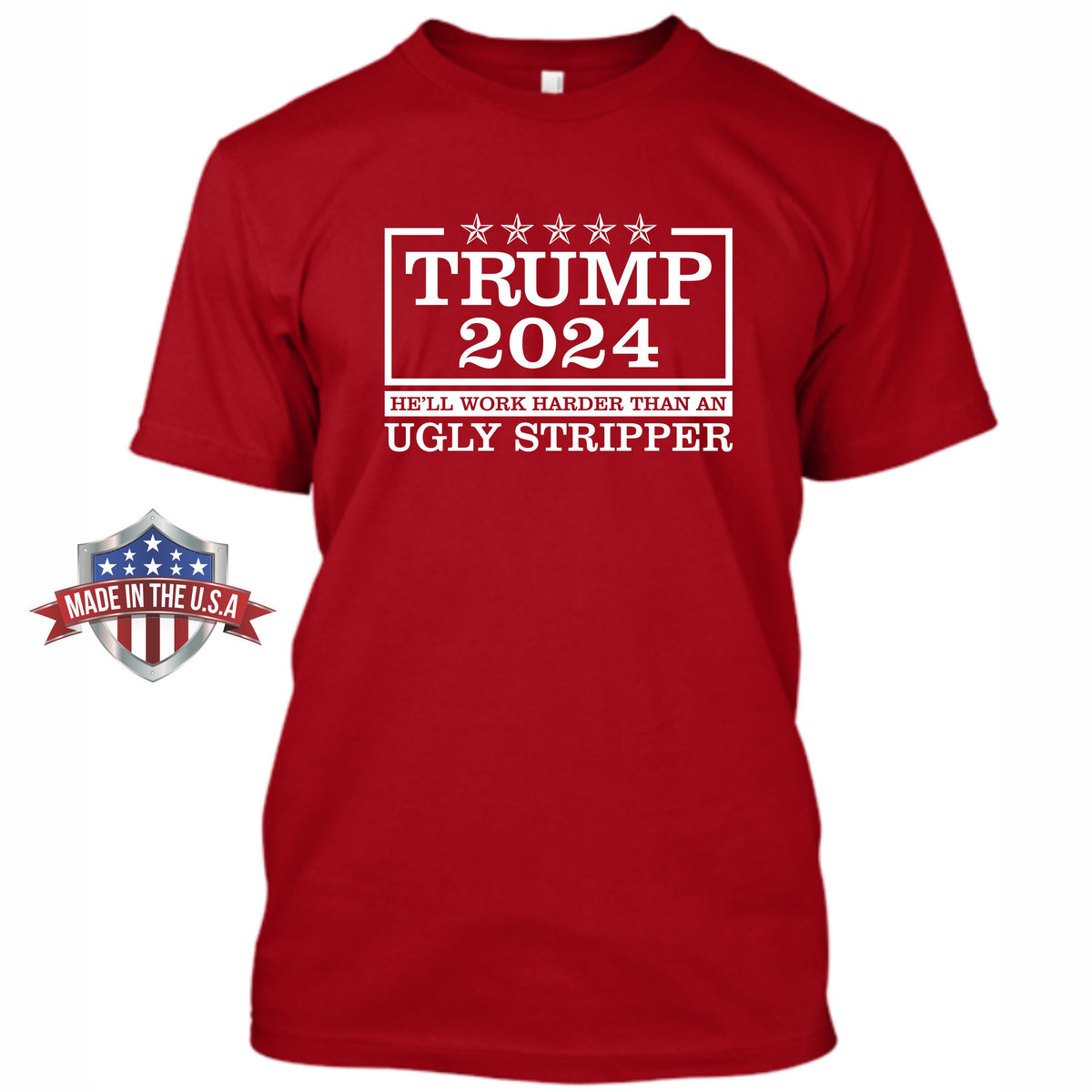 Trump 2024 - He'll Work Harder Than An Ugly Stripper - Front Print