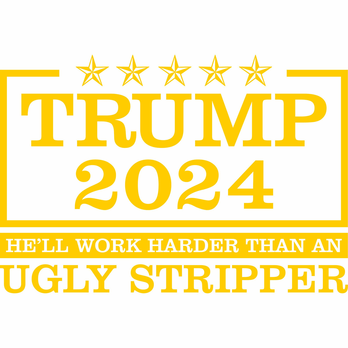 Trump 2024 - He'll Work Harder Than An Ugly Stripper - Vinyl Decal - Free Shipping