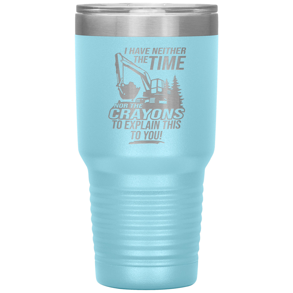 I Have Neither the Time Nor Crayons - Excavator - 30oz Tumbler - Free Shipping