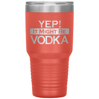 Yep! It Might Be Vodka 30oz Tumbler