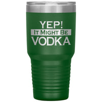 Yep! It Might Be Vodka 30oz Tumbler