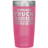 Without Truck Driver You Wouldn't Have Anything Wipe20oz Tumbler Free Shipping
